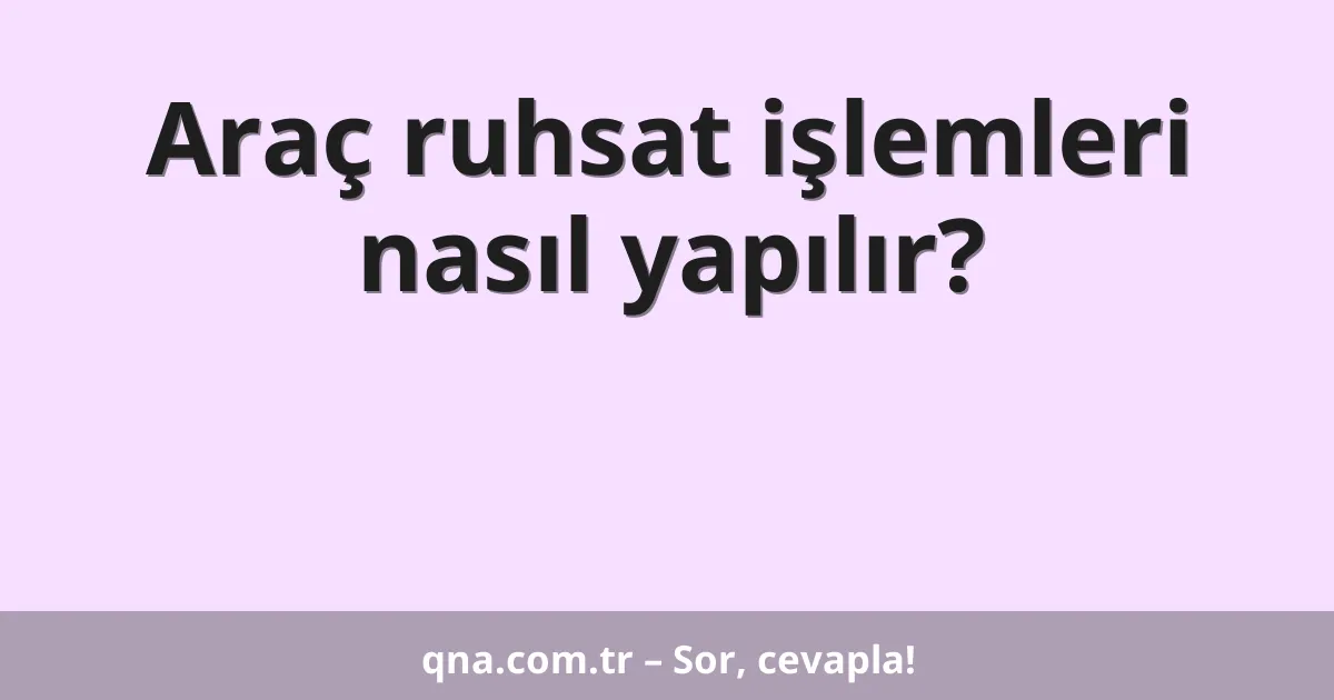 Araç ruhsat işlemleri nasıl yapılır?