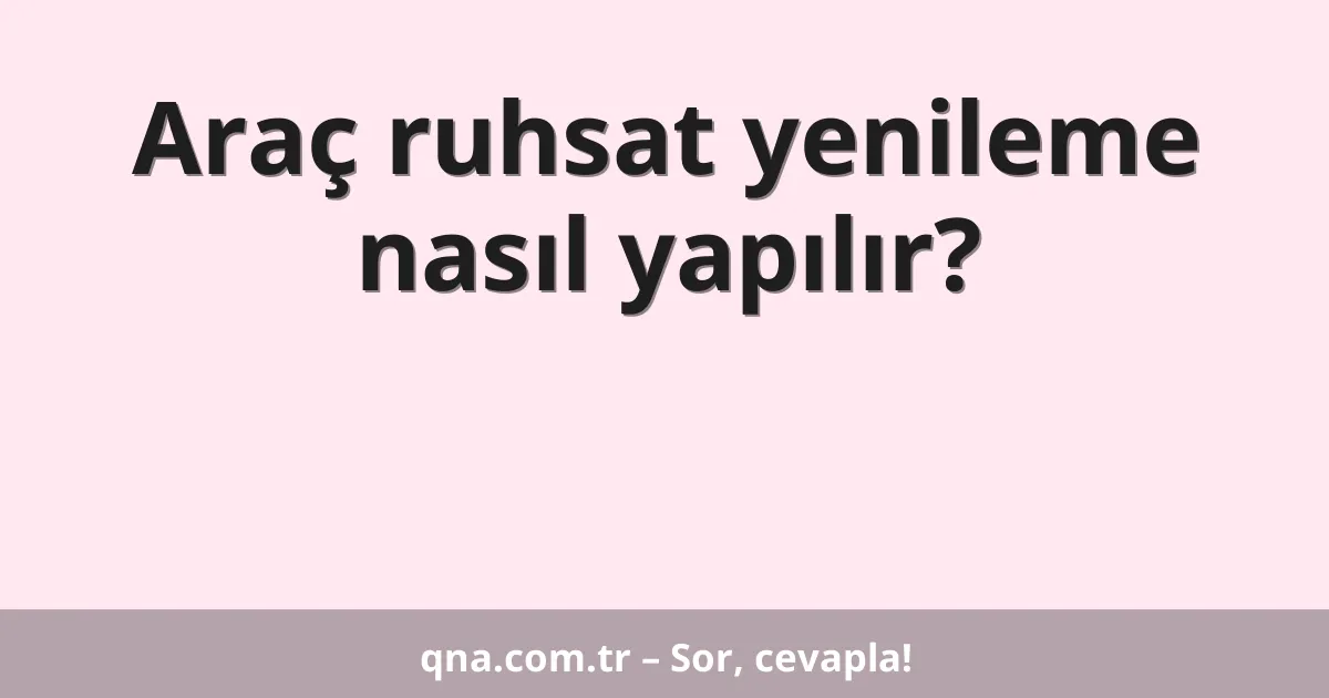 Araç ruhsat yenileme nasıl yapılır?