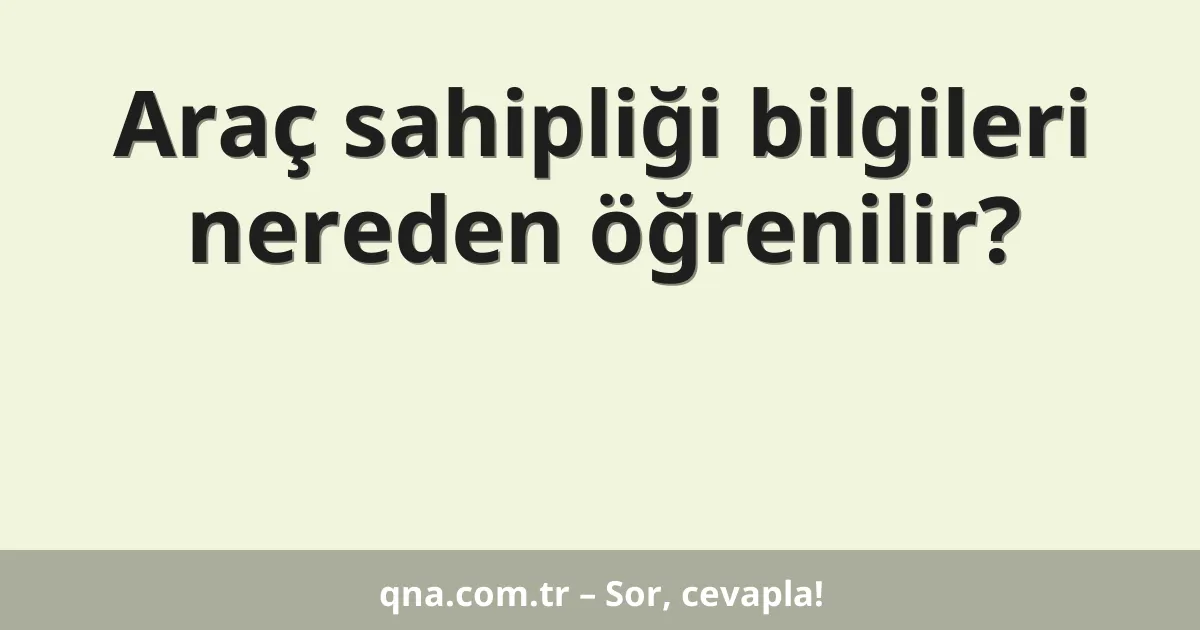 Araç sahipliği bilgileri nereden öğrenilir?