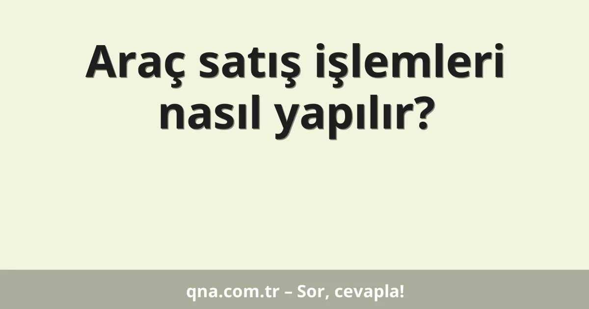 Araç satış işlemleri nasıl yapılır?