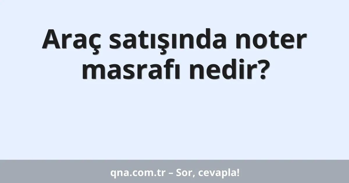 Araç satışında noter masrafı nedir?