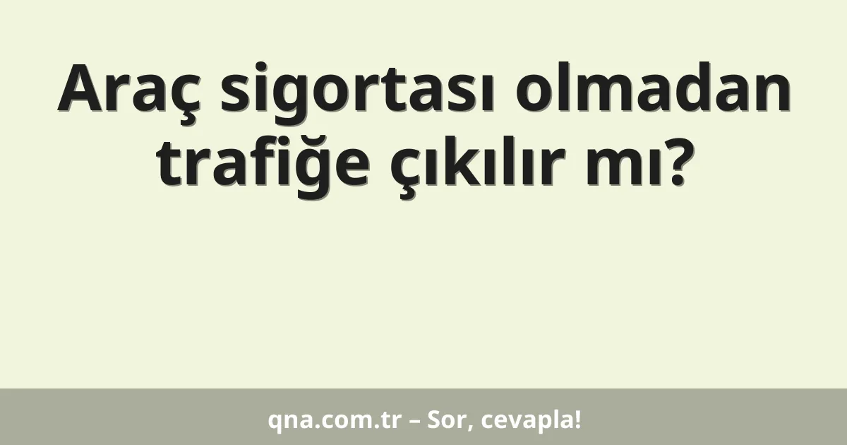 Araç sigortası olmadan trafiğe çıkılır mı?