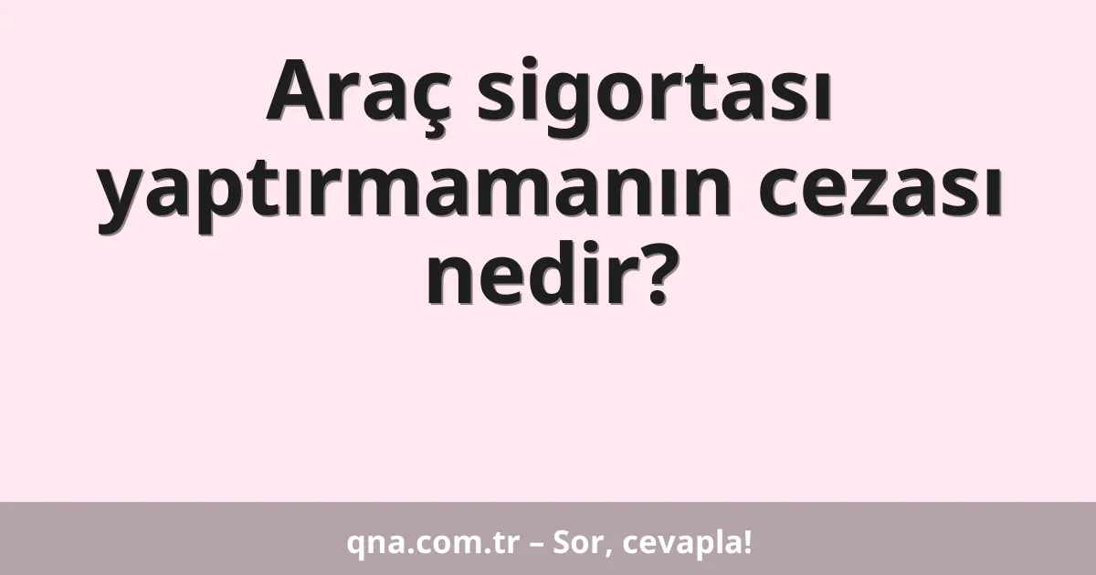 Araç sigortası yaptırmamanın cezası nedir?