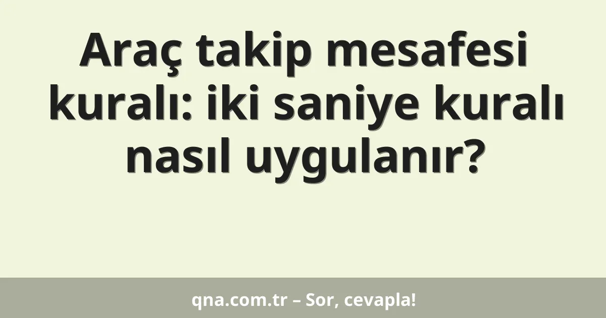 Araç takip mesafesi kuralı: iki saniye kuralı nasıl uygulanır?