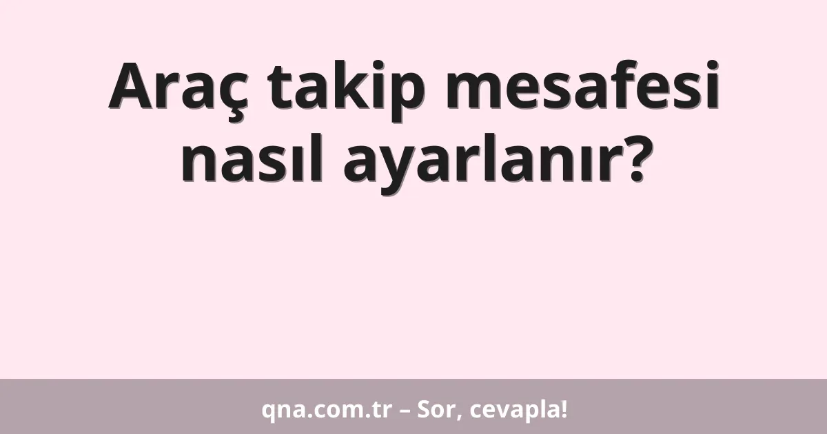 Araç takip mesafesi nasıl ayarlanır?