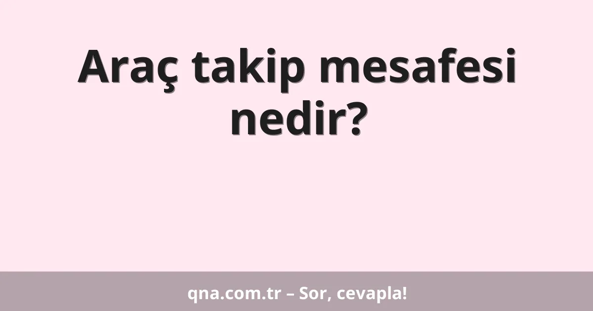 Araç takip mesafesi nedir?