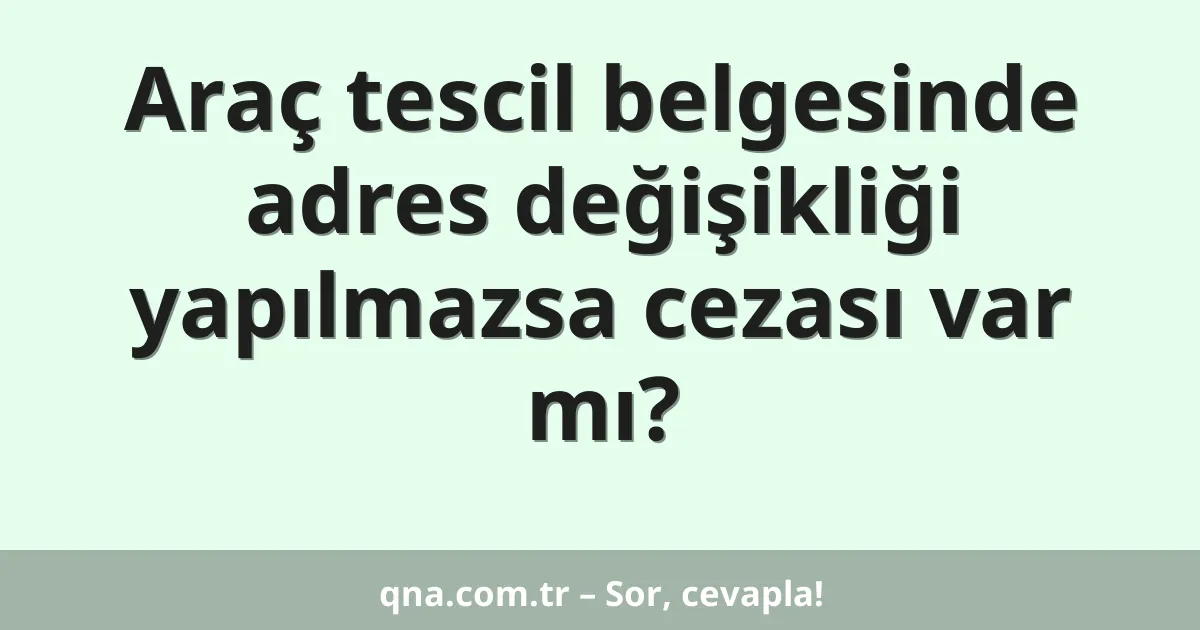 Araç tescil belgesinde adres değişikliği yapılmazsa cezası var mı?