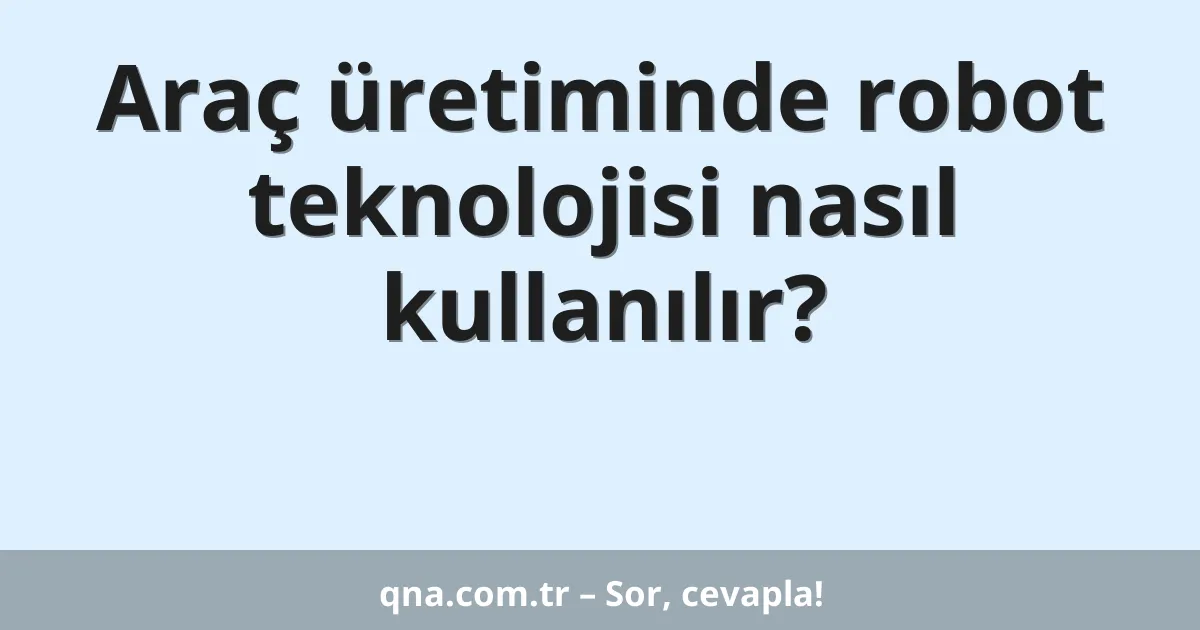 Araç üretiminde robot teknolojisi nasıl kullanılır?