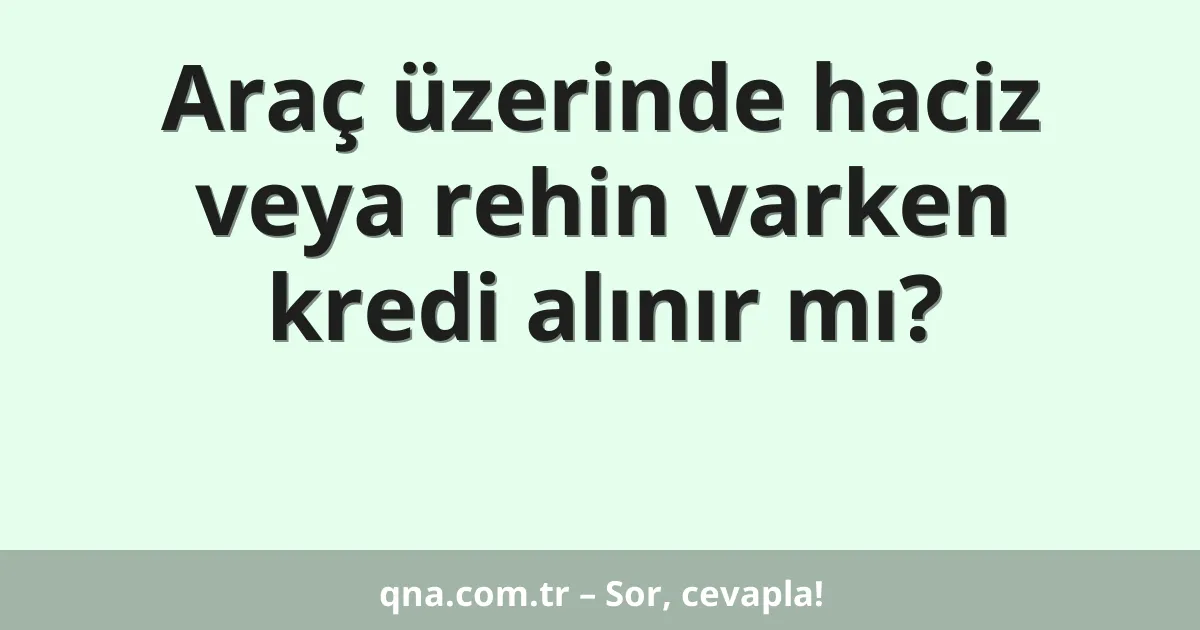 Araç üzerinde haciz veya rehin varken kredi alınır mı?