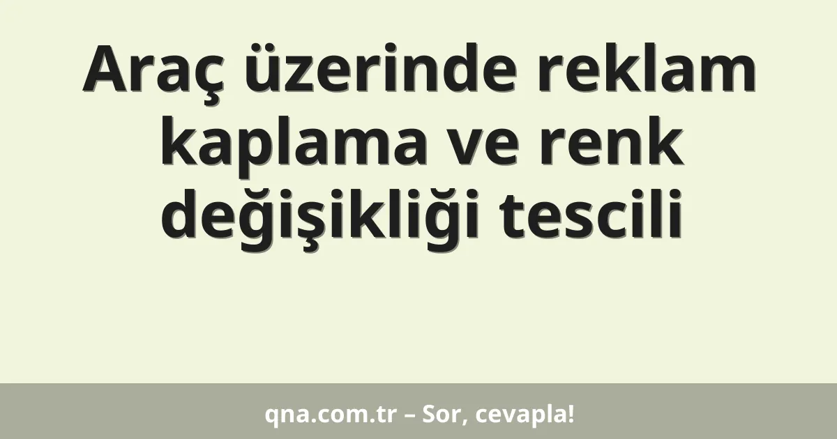 Araç üzerinde reklam kaplama ve renk değişikliği tescili