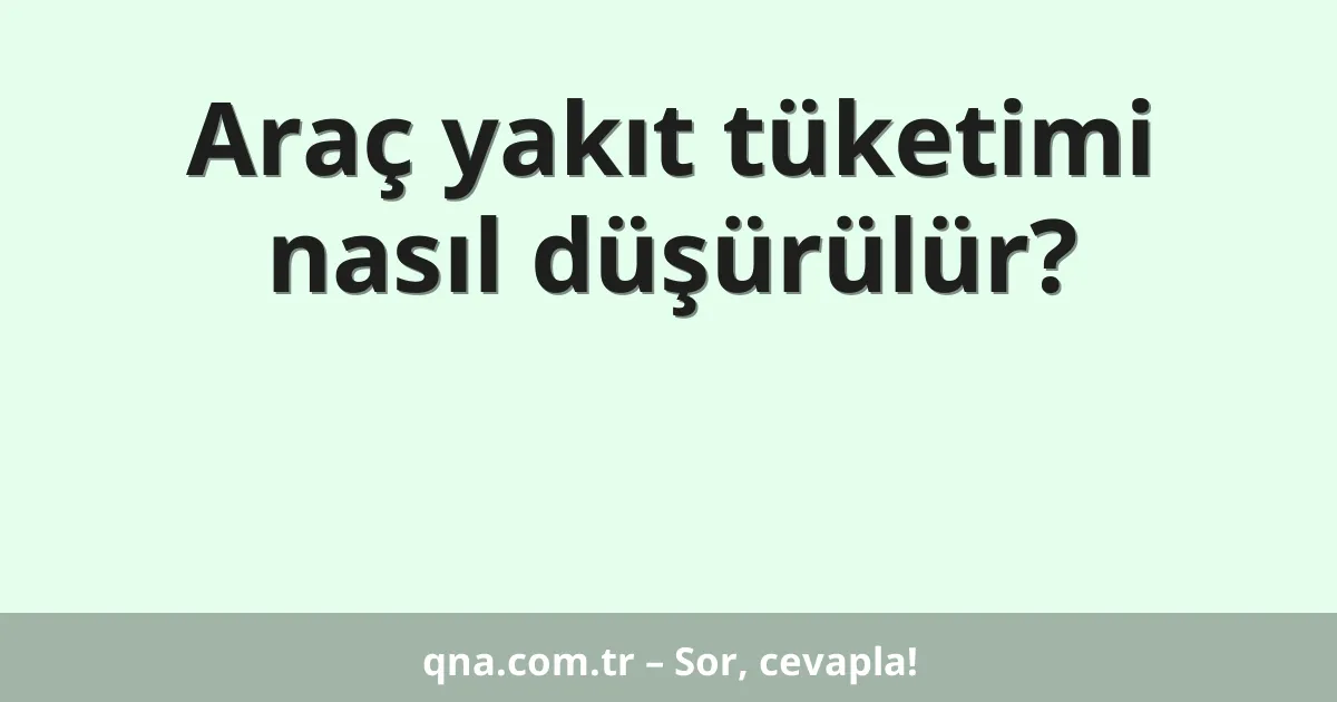 Araç yakıt tüketimi nasıl düşürülür?