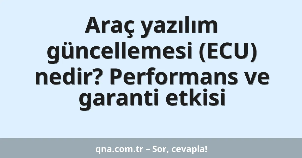 Araç yazılım güncellemesi (ECU) nedir? Performans ve garanti etkisi