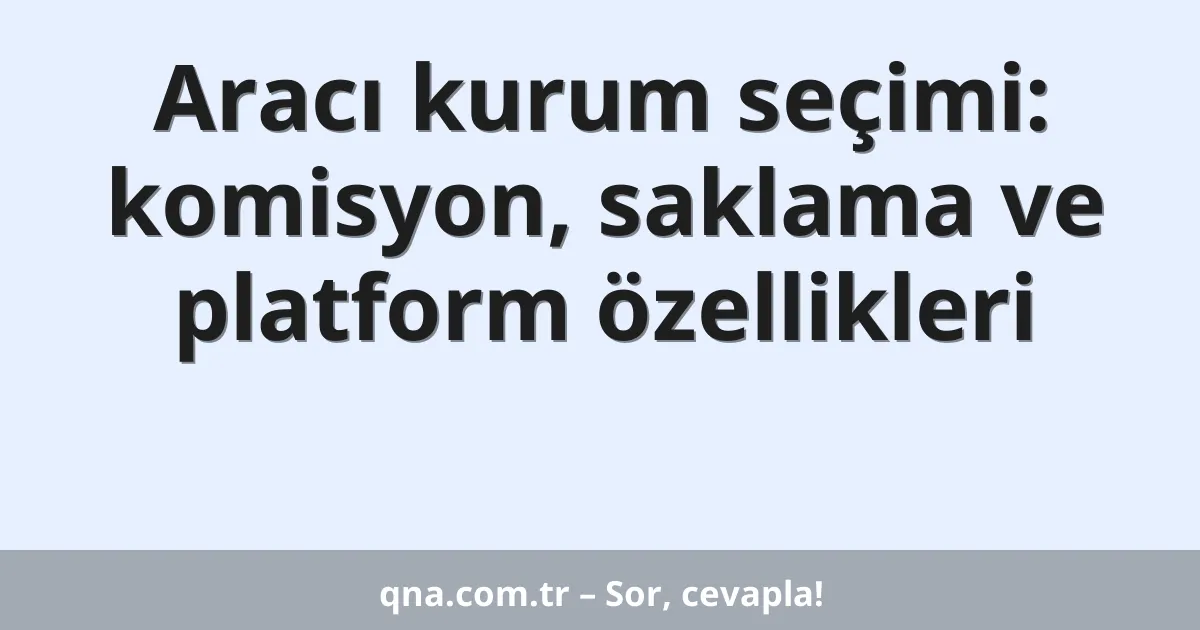 Aracı kurum seçimi: komisyon, saklama ve platform özellikleri