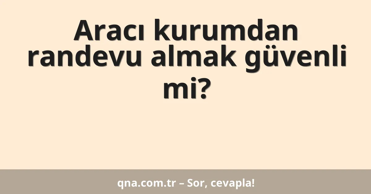 Aracı kurumdan randevu almak güvenli mi?