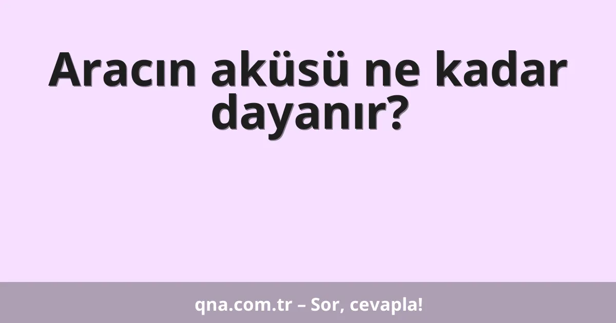 Aracın aküsü ne kadar dayanır?