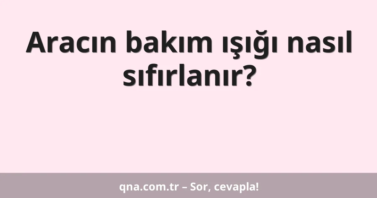 Aracın bakım ışığı nasıl sıfırlanır?
