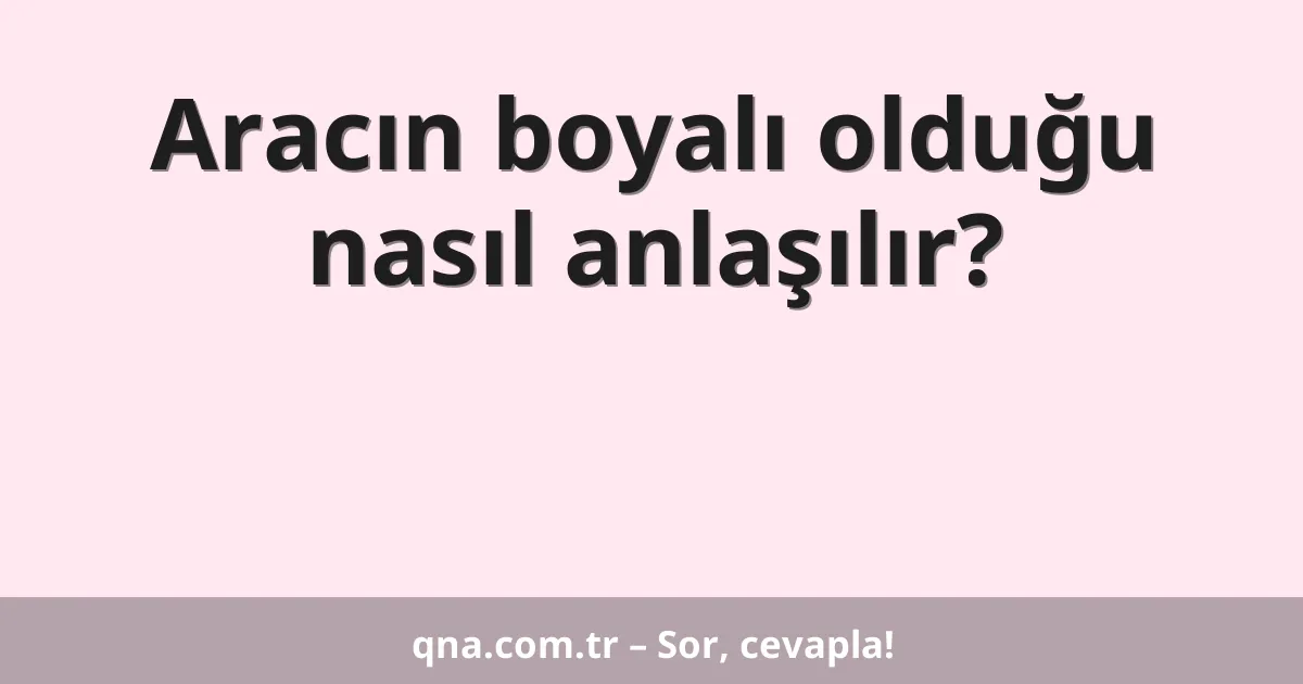 Aracın boyalı olduğu nasıl anlaşılır?
