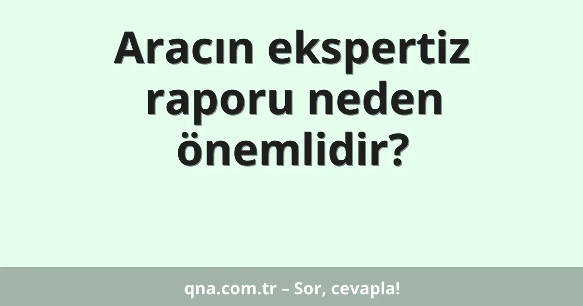 Aracın ekspertiz raporu neden önemlidir?