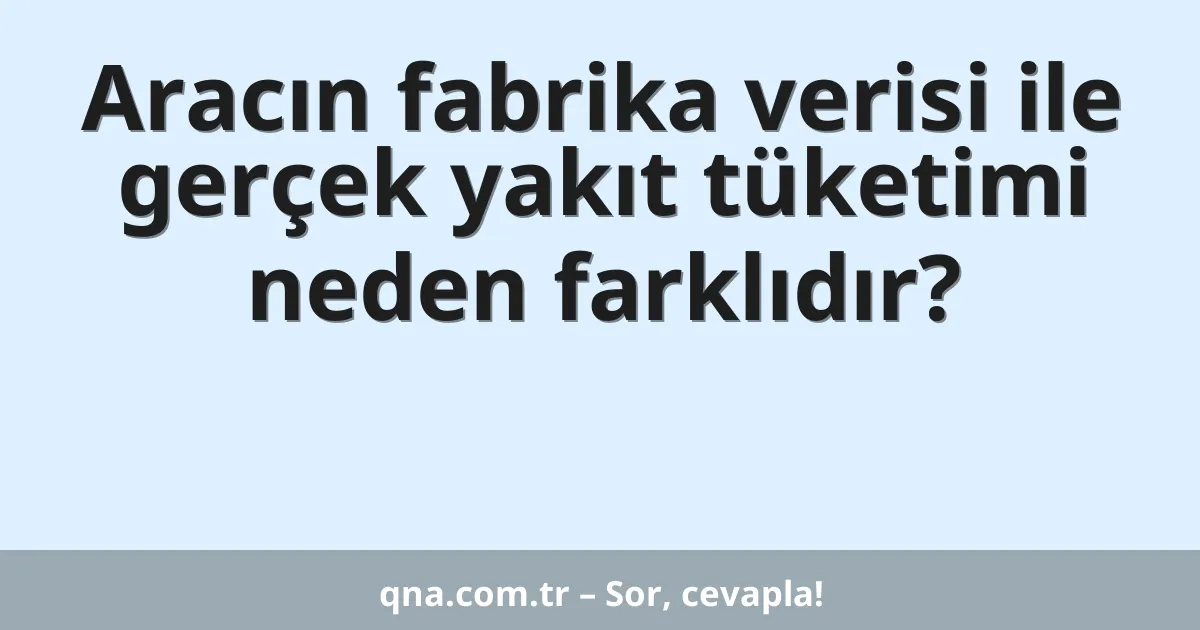 Aracın fabrika verisi ile gerçek yakıt tüketimi neden farklıdır?