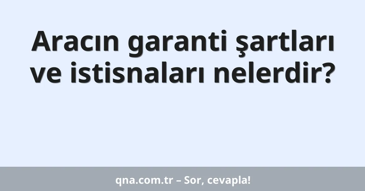 Aracın garanti şartları ve istisnaları nelerdir?