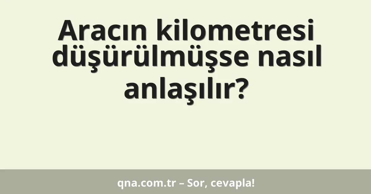 Aracın kilometresi düşürülmüşse nasıl anlaşılır?