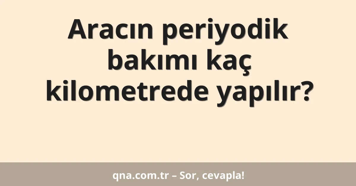 Aracın periyodik bakımı kaç kilometrede yapılır?