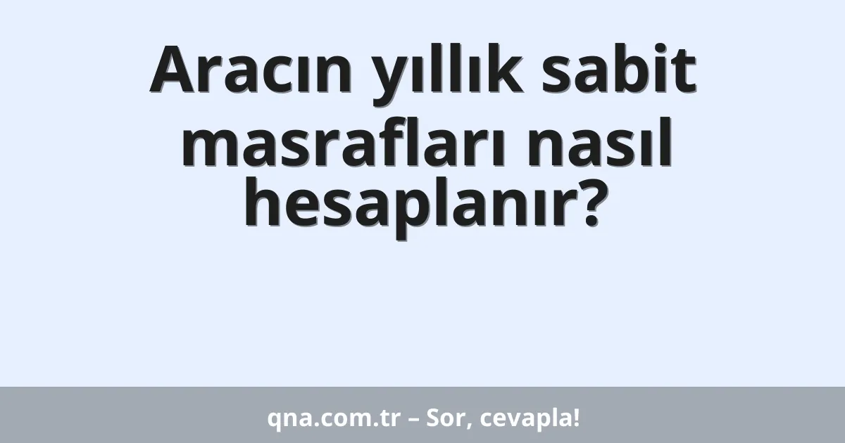 Aracın yıllık sabit masrafları nasıl hesaplanır?