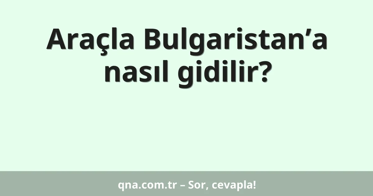 Araçla Bulgaristan’a nasıl gidilir?