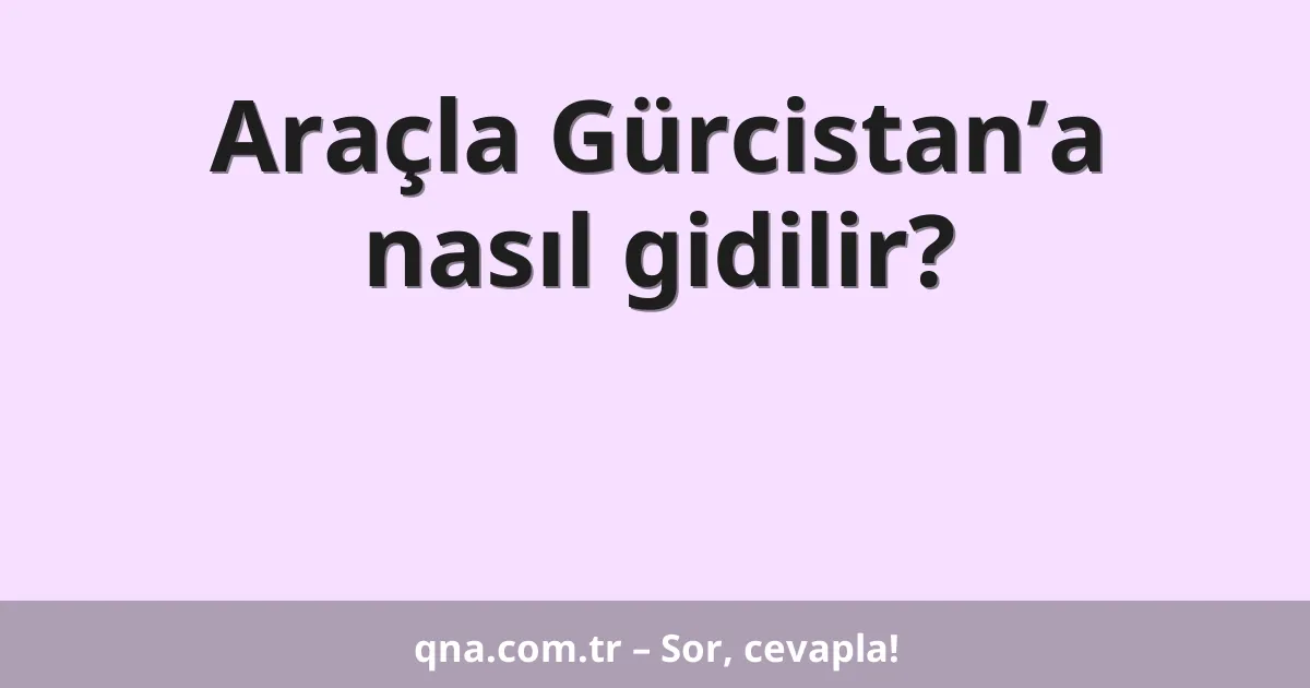 Araçla Gürcistan’a nasıl gidilir?