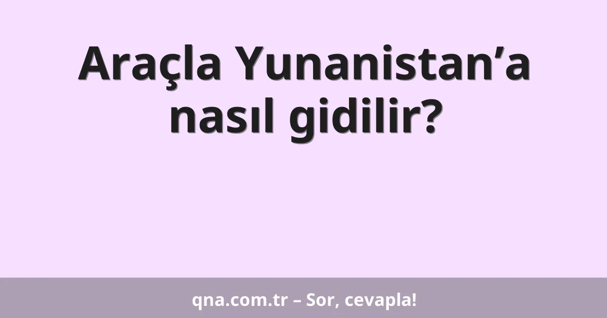 Araçla Yunanistan’a nasıl gidilir?