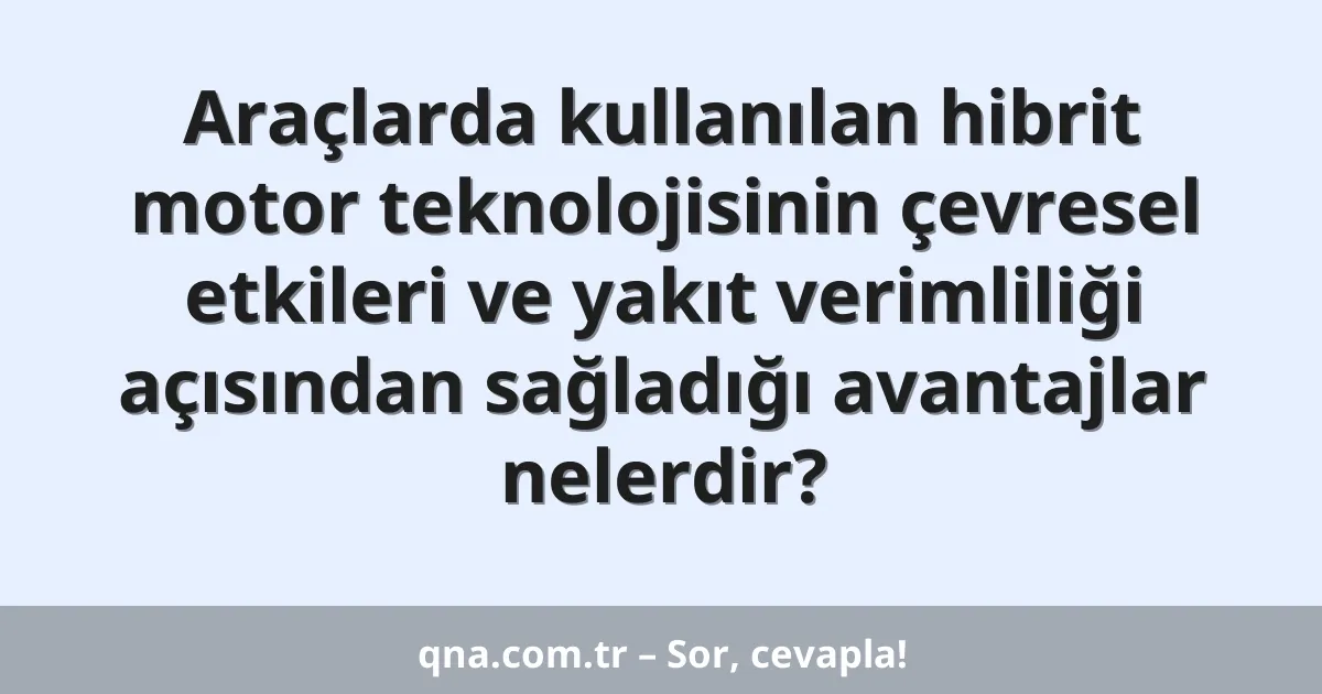 Araçlarda kullanılan hibrit motor teknolojisinin çevresel etkileri ve yakıt verimliliği açısından sağladığı avantajlar nelerdir?