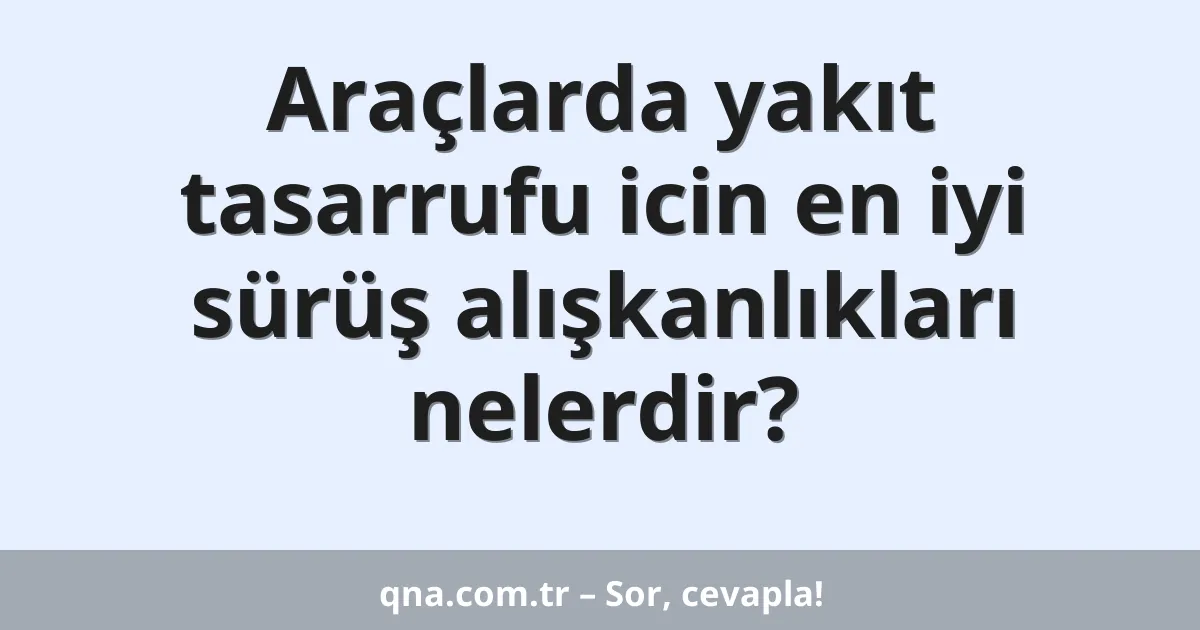 Araçlarda yakıt tasarrufu icin en iyi sürüş alışkanlıkları nelerdir?