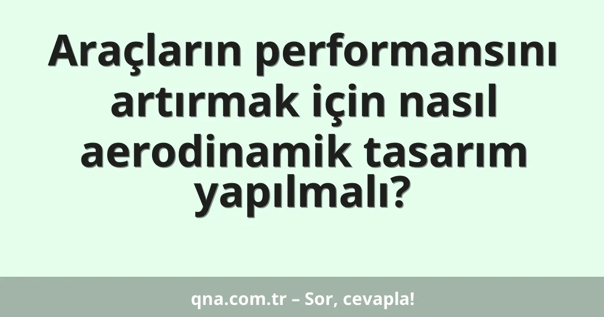Araçların performansını artırmak için nasıl aerodinamik tasarım yapılmalı?
