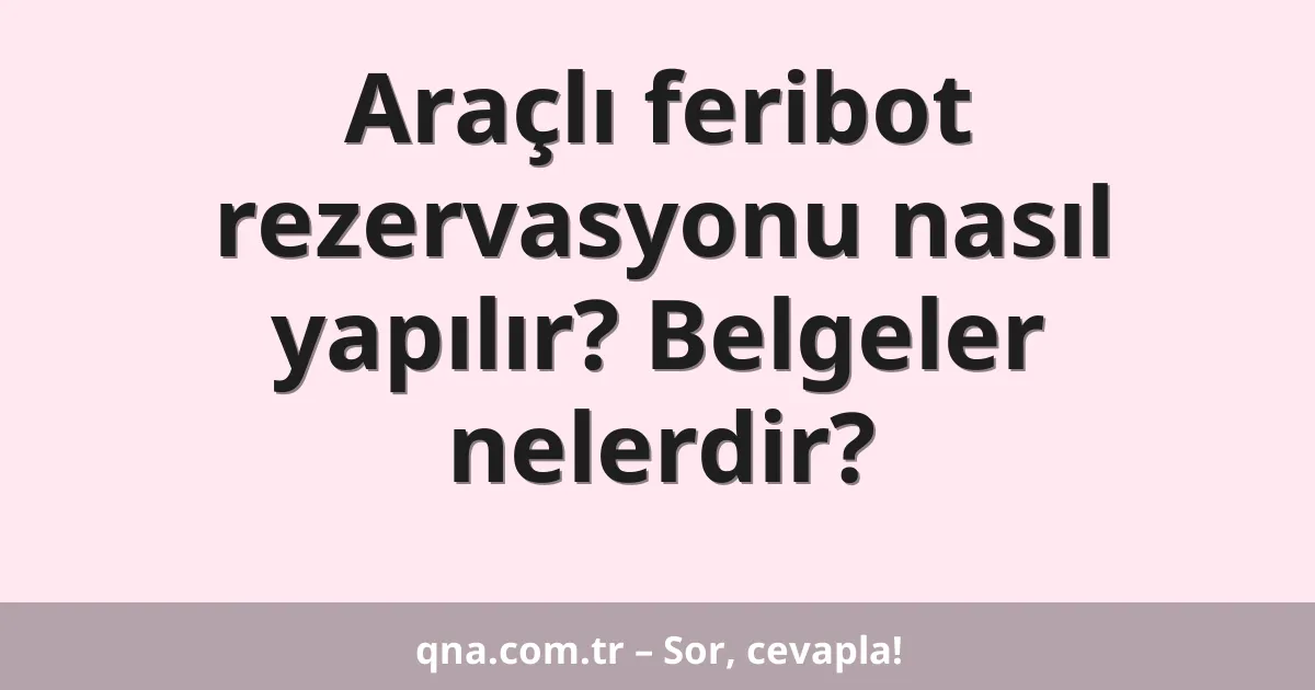 Araçlı feribot rezervasyonu nasıl yapılır? Belgeler nelerdir?