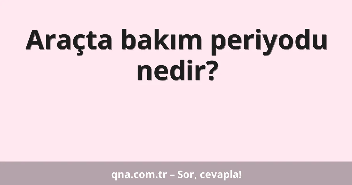 Araçta bakım periyodu nedir?