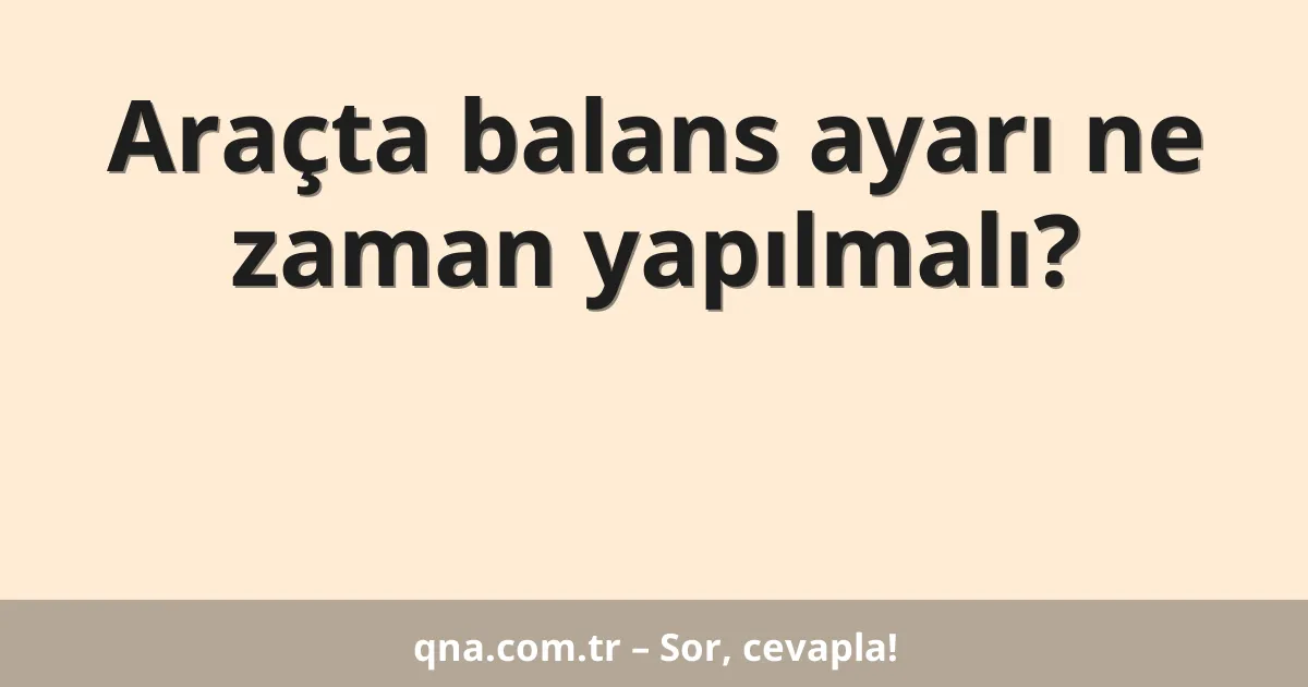 Araçta balans ayarı ne zaman yapılmalı?