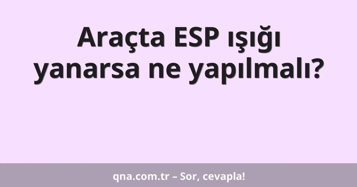 Araçta ESP ışığı yanarsa ne yapılmalı?