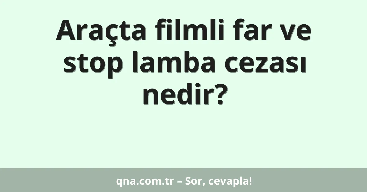 Araçta filmli far ve stop lamba cezası nedir?