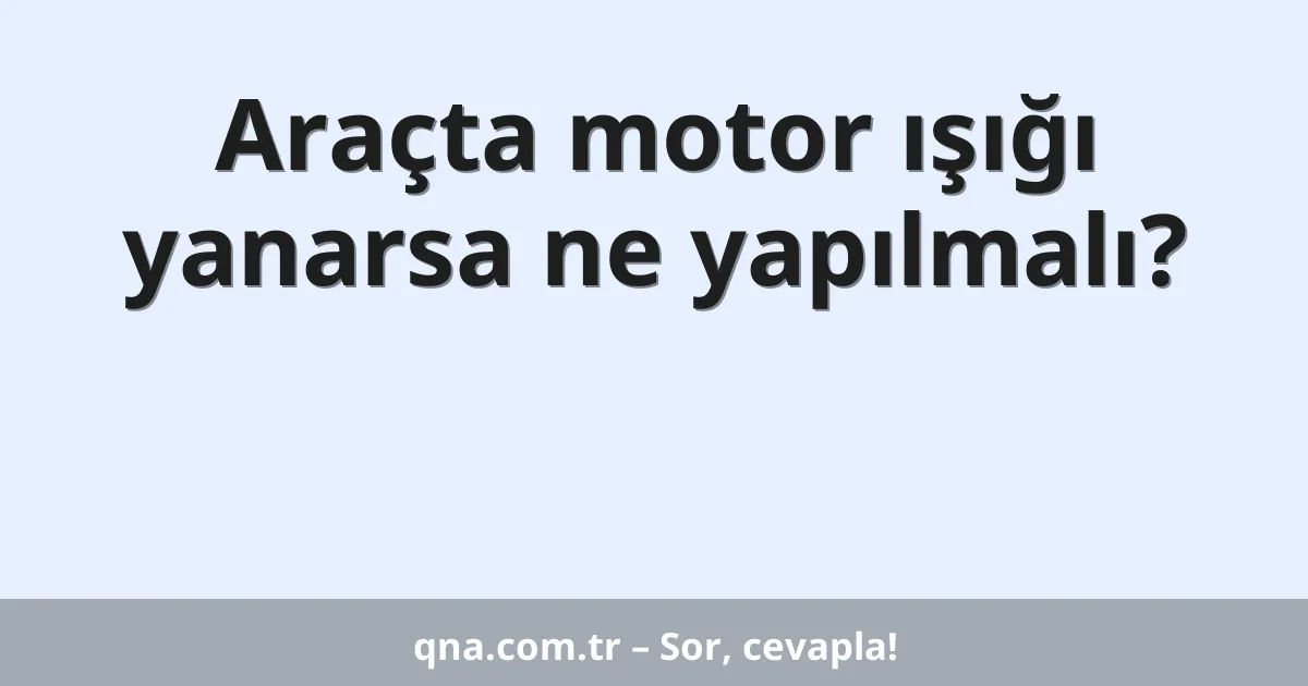 Araçta motor ışığı yanarsa ne yapılmalı?