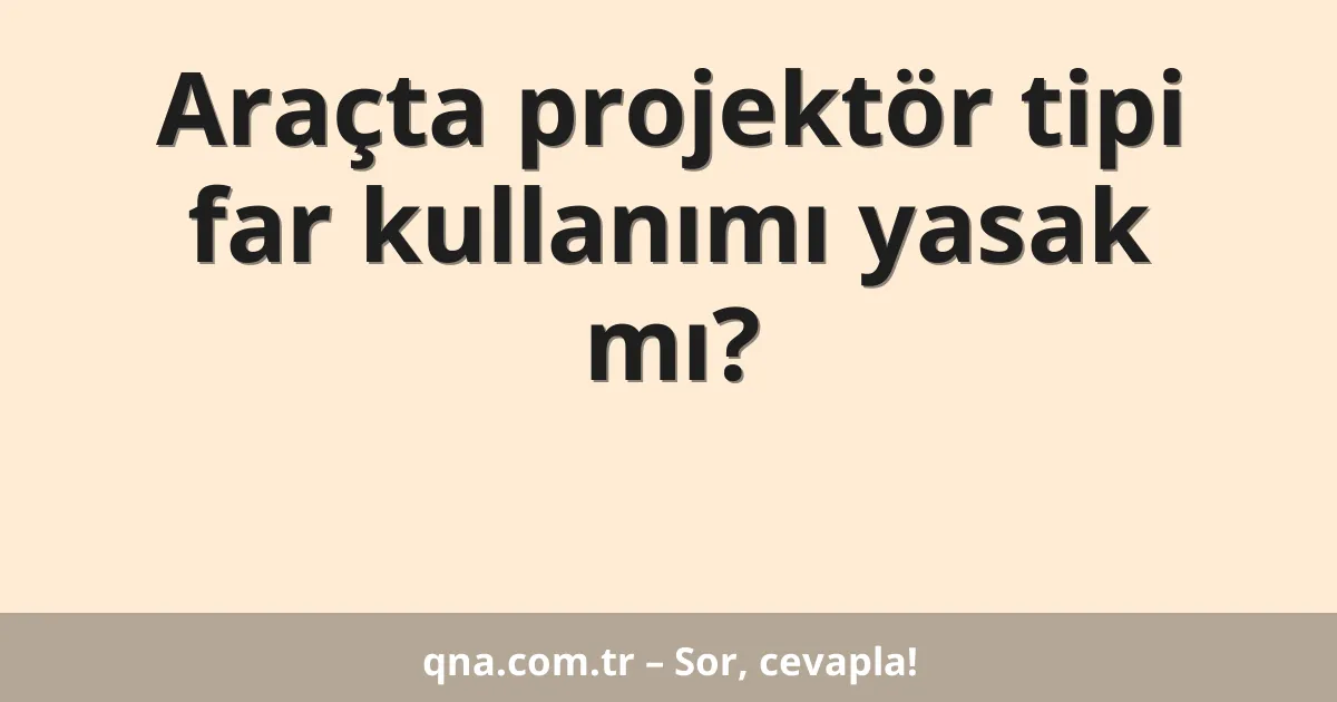 Araçta projektör tipi far kullanımı yasak mı?