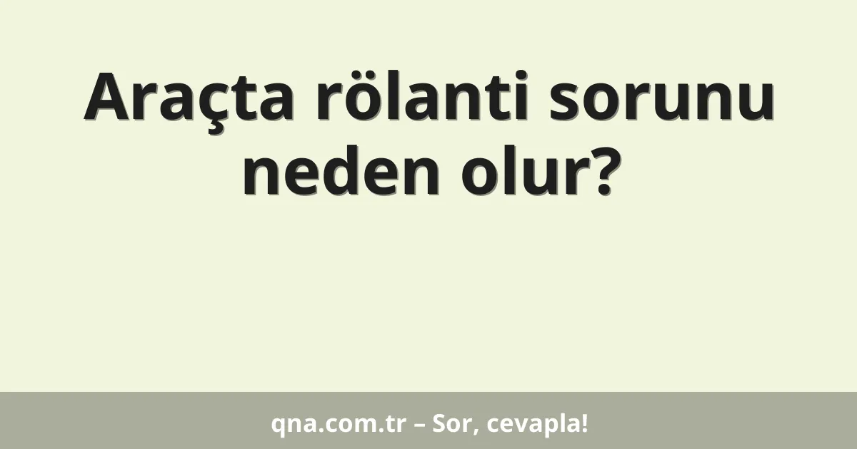Araçta rölanti sorunu neden olur?
