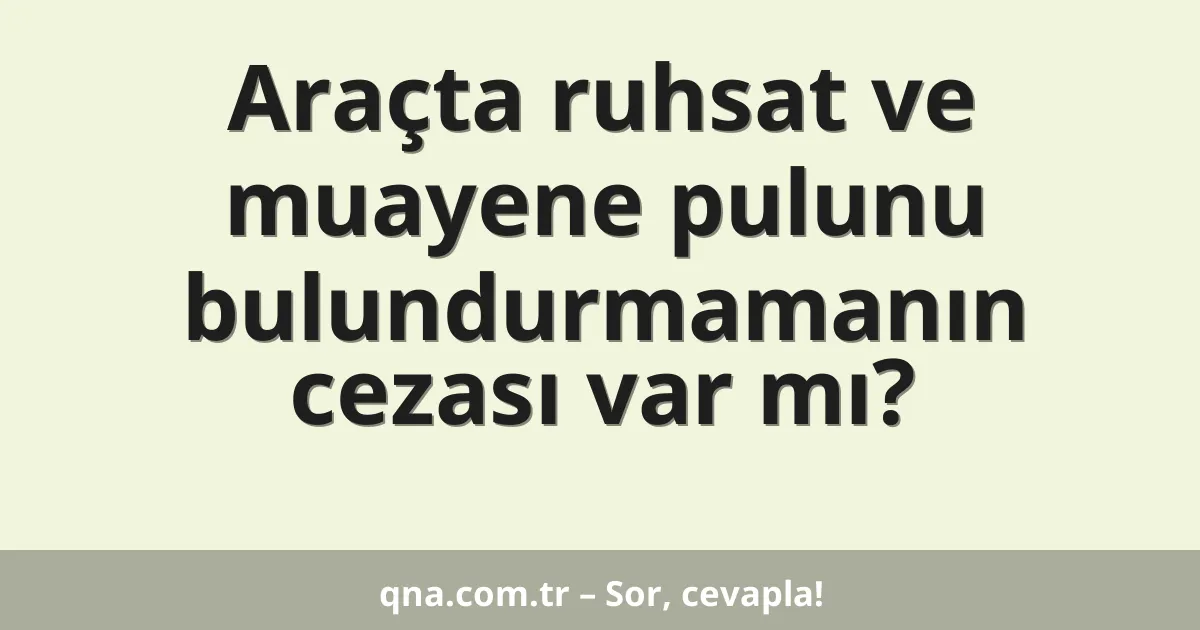 Araçta ruhsat ve muayene pulunu bulundurmamanın cezası var mı?