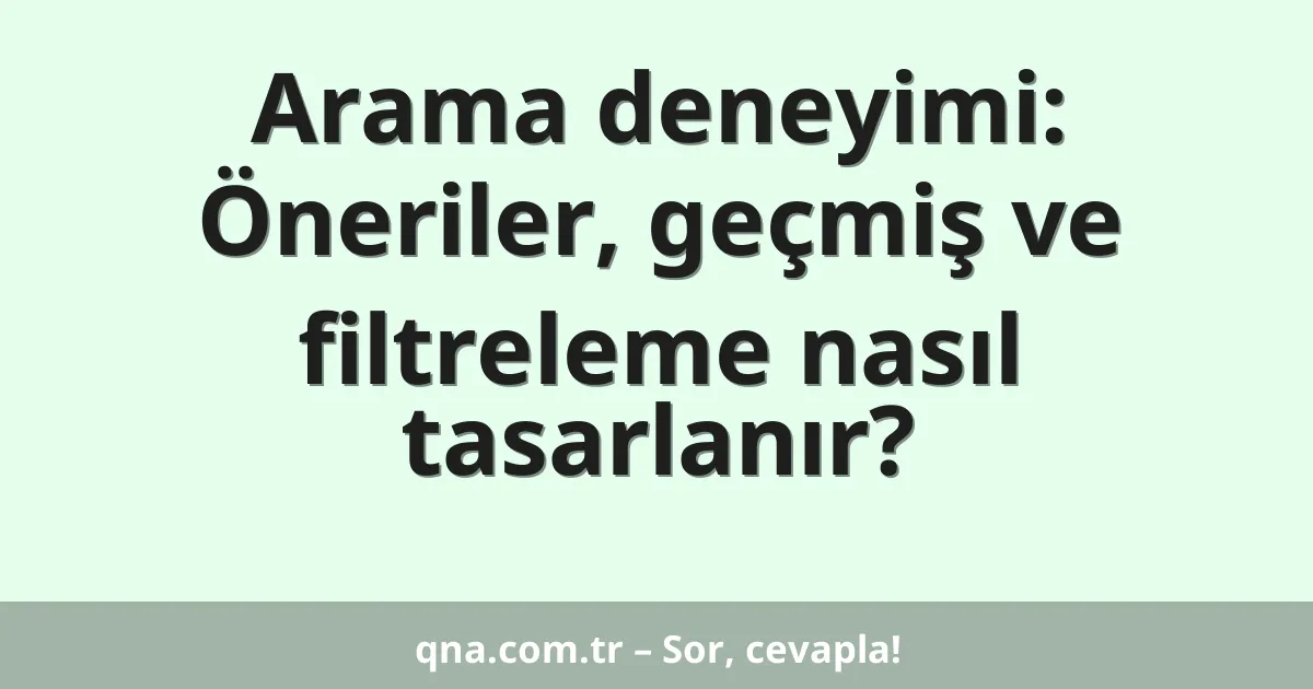 Arama deneyimi: Öneriler, geçmiş ve filtreleme nasıl tasarlanır?