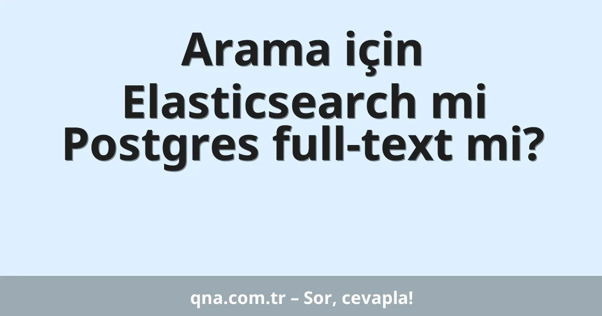 Arama için Elasticsearch mi Postgres full-text mi?