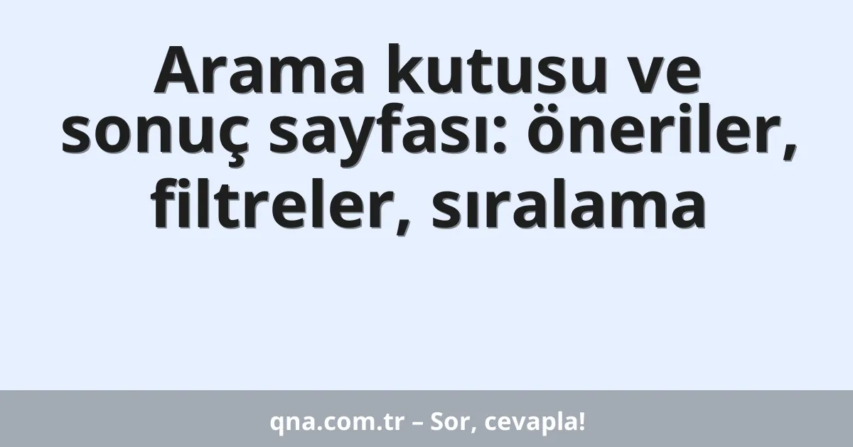 Arama kutusu ve sonuç sayfası: öneriler, filtreler, sıralama