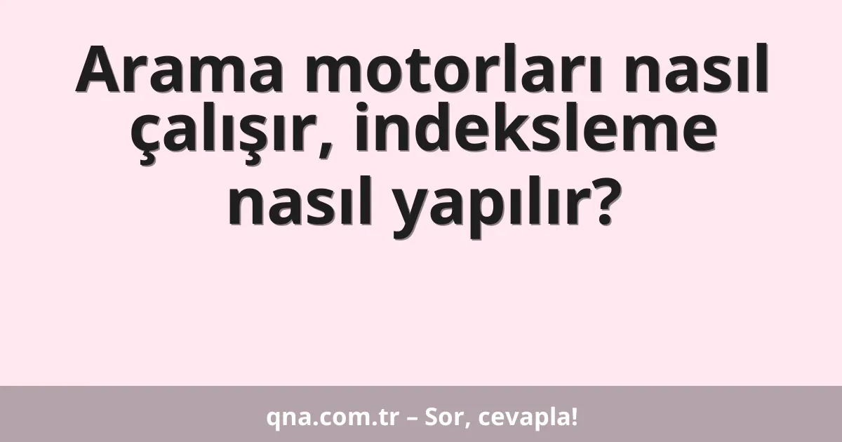 Arama motorları nasıl çalışır, indeksleme nasıl yapılır?
