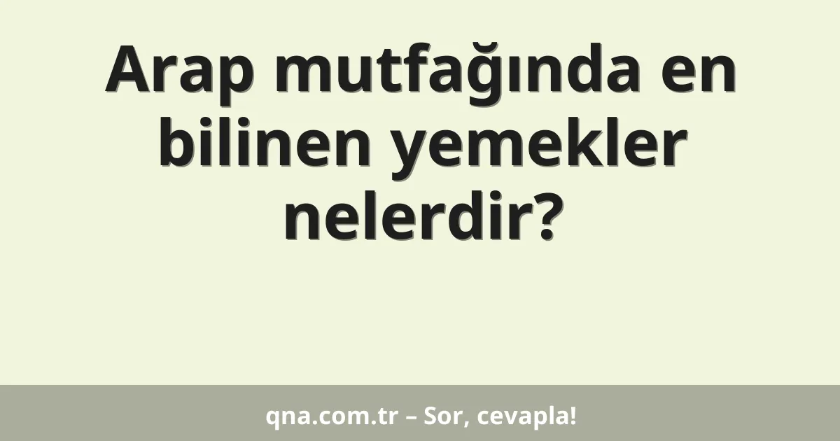 Arap mutfağında en bilinen yemekler nelerdir?