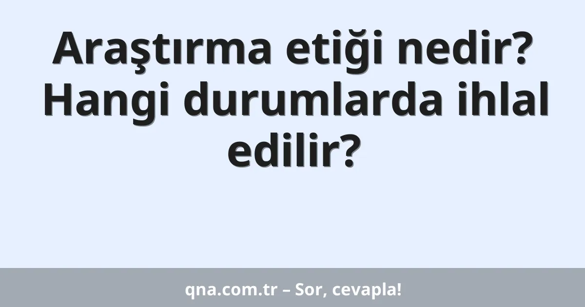 Araştırma etiği nedir? Hangi durumlarda ihlal edilir?