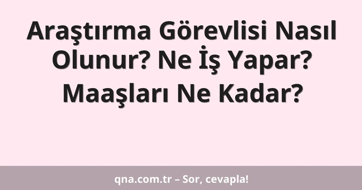 Araştırma Görevlisi Nasıl Olunur? Ne İş Yapar? Maaşları Ne Kadar?