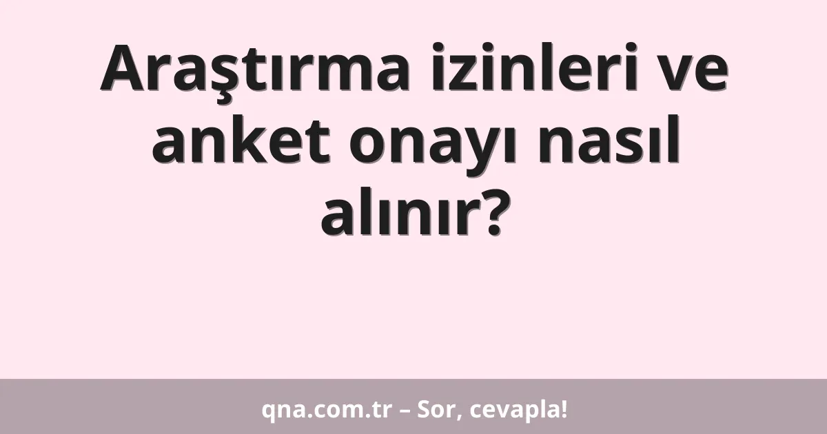 Araştırma izinleri ve anket onayı nasıl alınır?